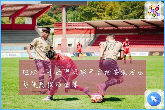 轻松上手西甲买球平台的安装方法与使用技巧分享