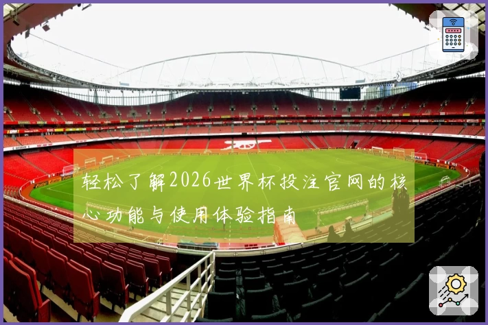 轻松了解2026世界杯投注官网的核心功能与使用体验指南