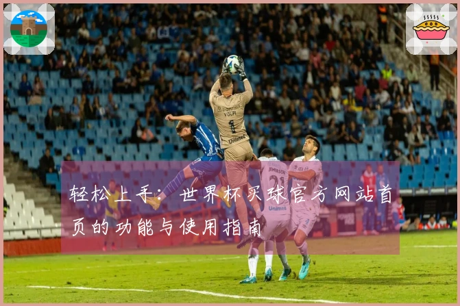 轻松上手:世界杯买球官方网站首页的功能与使用指南