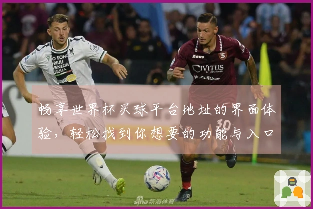 畅享世界杯买球平台地址的界面体验，轻松找到你想要的功能与入口