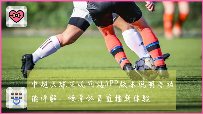 中超买球正规网站APP版本说明与功能详解，畅享体育直播新体验