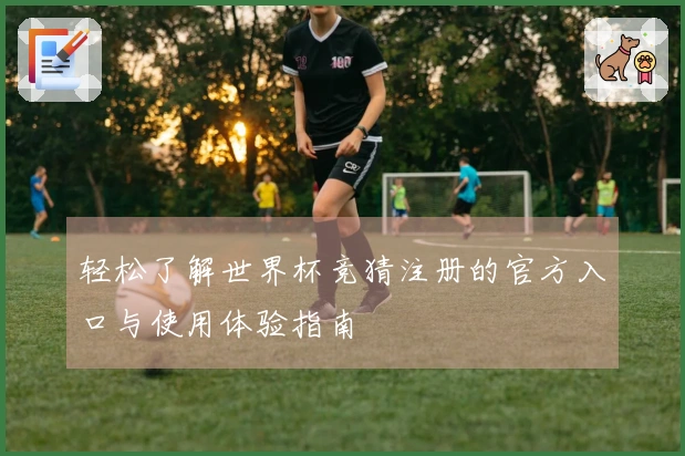 轻松了解世界杯竞猜注册的官方入口与使用体验指南