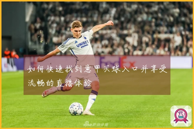 如何快速找到意甲买球入口并享受流畅的直播体验