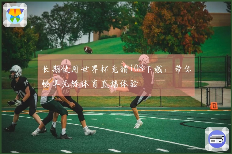 长期使用世界杯竞猜iOS下载，带你畅享无缝体育直播体验