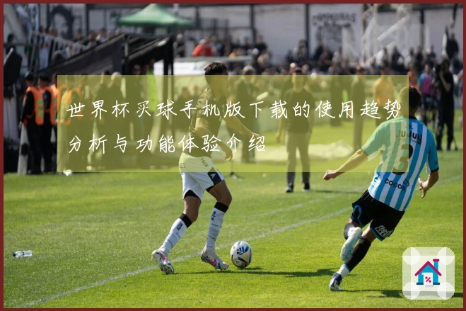 世界杯买球手机版下载的使用趋势分析与功能体验介绍