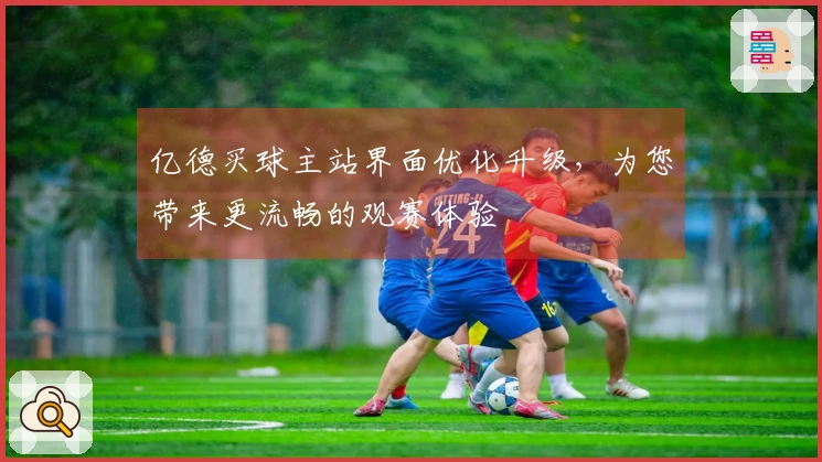 亿德买球主站界面优化升级，为您带来更流畅的观赛体验