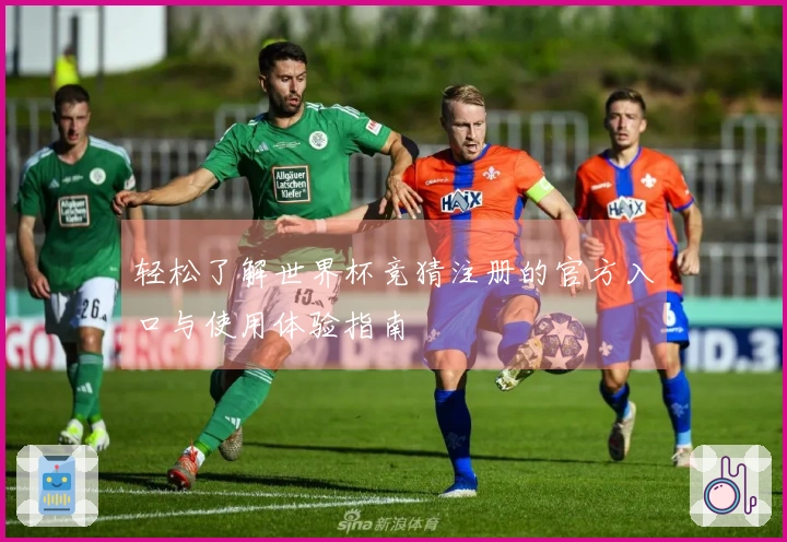 轻松了解世界杯竞猜注册的官方入口与使用体验指南