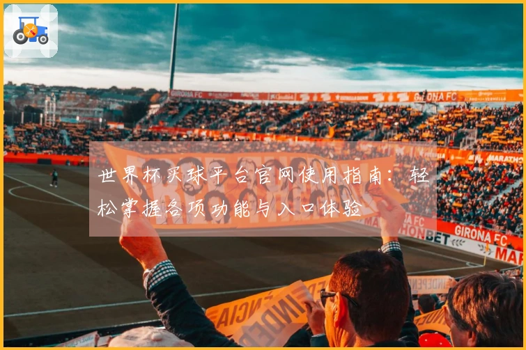 世界杯买球平台官网使用指南：轻松掌握各项功能与入口体验