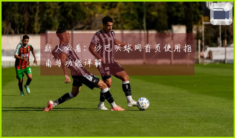新人必看：沙巴买球网首页使用指南与功能详解