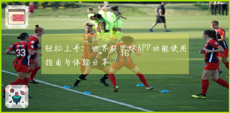 轻松上手：世界杯买球APP功能使用指南与体验分享
