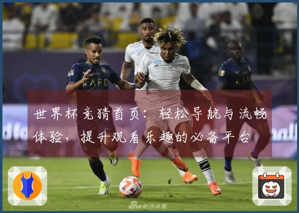 世界杯竞猜首页：轻松导航与流畅体验，提升观看乐趣的必备平台