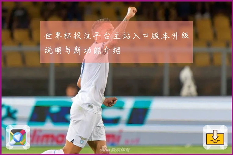 世界杯投注平台主站入口版本升级说明与新功能介绍