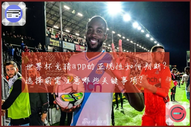 世界杯竞猜app的正规性如何判断？选择前需注意哪些关键事项？