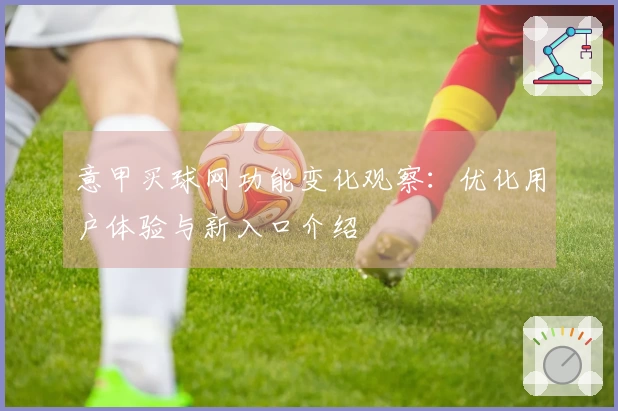意甲买球网功能变化观察：优化用户体验与新入口介绍