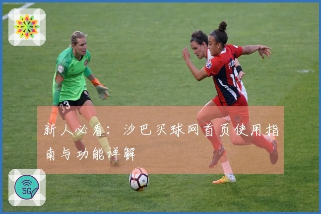 新人必看：沙巴买球网首页使用指南与功能详解