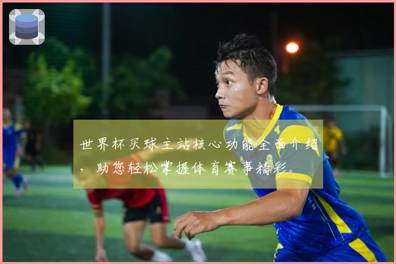 世界杯买球主站核心功能全面介绍，助您轻松掌握体育赛事精彩。
