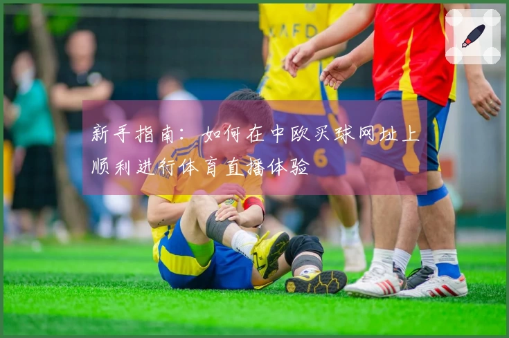 新手指南：如何在中欧买球网址上顺利进行体育直播体验
