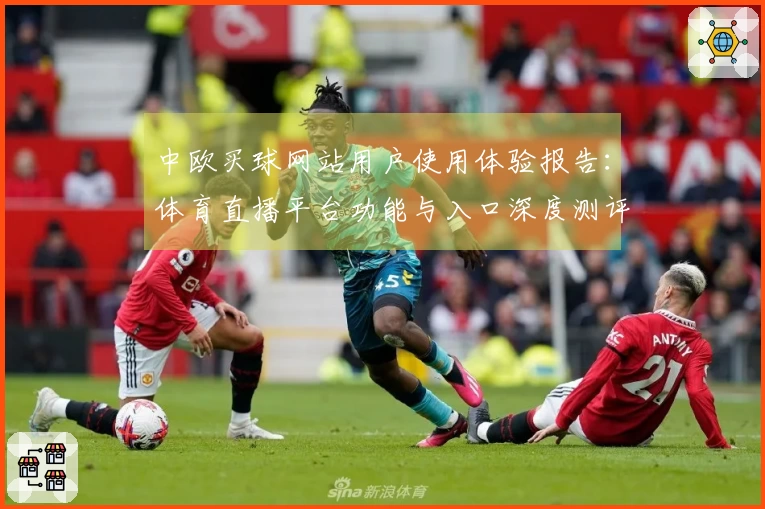 中欧买球网站用户使用体验报告：体育直播平台功能与入口深度测评