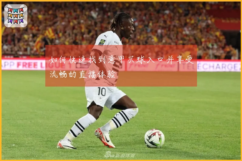 如何快速找到意甲买球入口并享受流畅的直播体验
