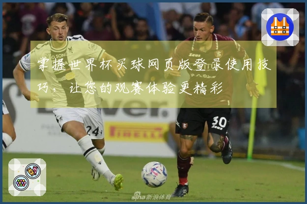 掌握世界杯买球网页版登录使用技巧，让您的观赛体验更精彩