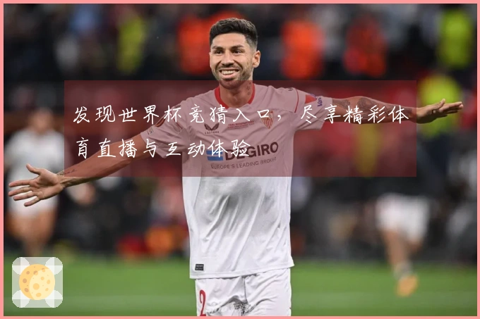 发现世界杯竞猜入口，尽享精彩体育直播与互动体验
