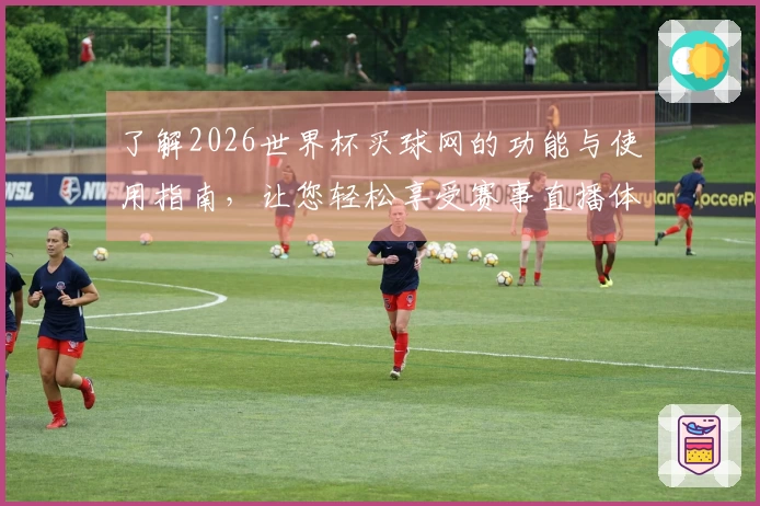 了解2026世界杯买球网的功能与使用指南，让您轻松享受赛事直播体验