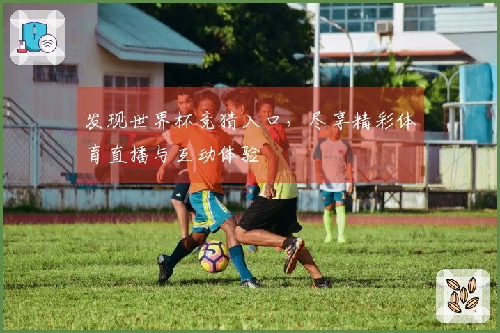 发现世界杯竞猜入口，尽享精彩体育直播与互动体验