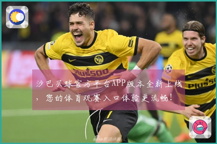 沙巴买球官方平台APP版本全新上线，您的体育观赛入口体验更流畅！