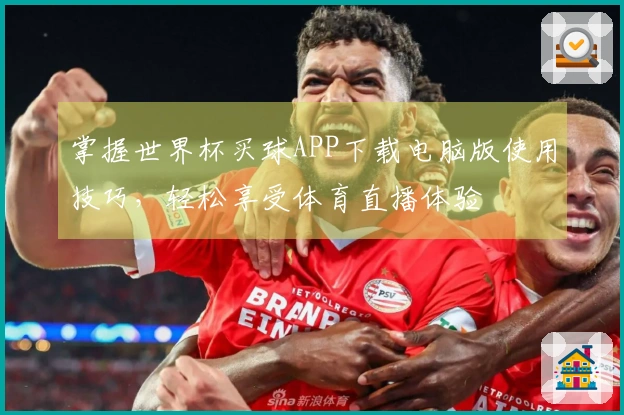掌握世界杯买球APP下载电脑版使用技巧，轻松享受体育直播体验