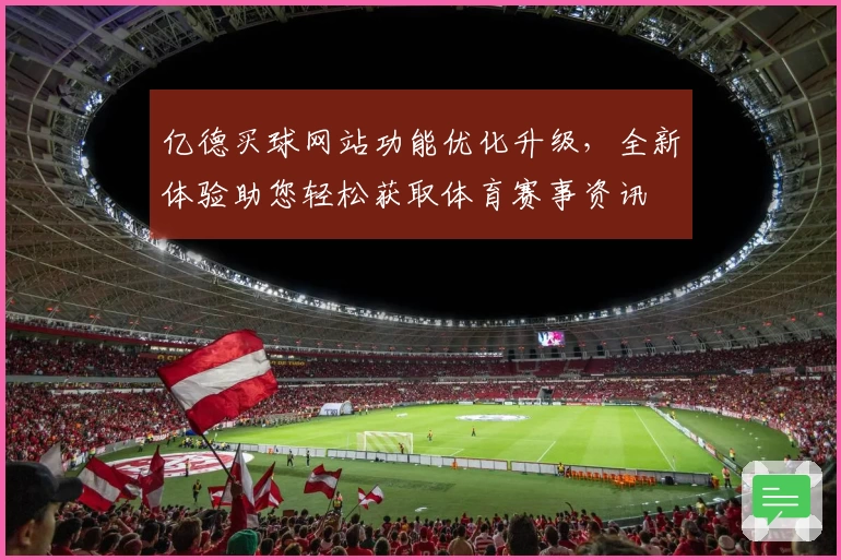 亿德买球网站功能优化升级，全新体验助您轻松获取体育赛事资讯