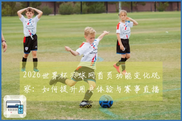 2026世界杯买球网首页功能变化观察：如何提升用户体验与赛事直播质量