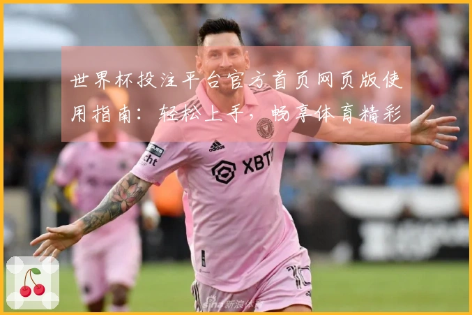 世界杯投注平台官方首页网页版使用指南：轻松上手，畅享体育精彩直播体验